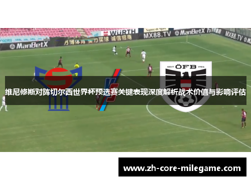 维尼修斯对阵切尔西世界杯预选赛关键表现深度解析战术价值与影响评估