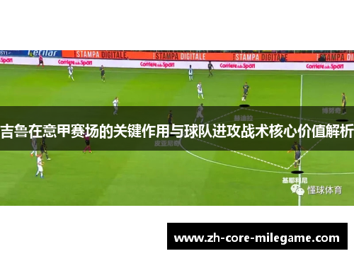 吉鲁在意甲赛场的关键作用与球队进攻战术核心价值解析