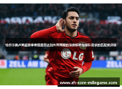 恰尔汗奥卢英超赛季表现是否达到外界预期的深度解析与球队需求的匹配度评估