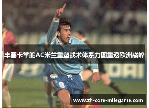 丰塞卡掌舵AC米兰重塑战术体系力图重返欧洲巅峰