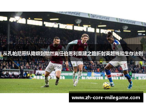 从孔帕尼带队降级到黯然离任伯恩利重建之路折射英超残酷生存法则