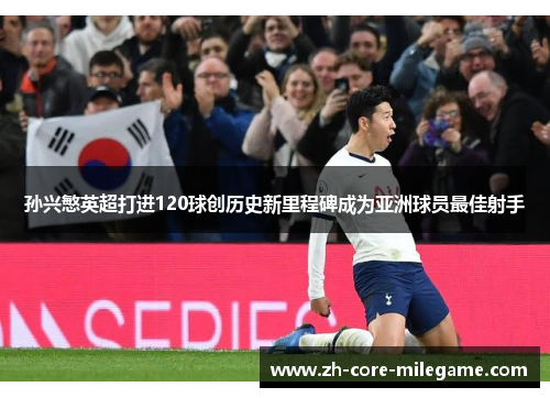 孙兴慜英超打进120球创历史新里程碑成为亚洲球员最佳射手