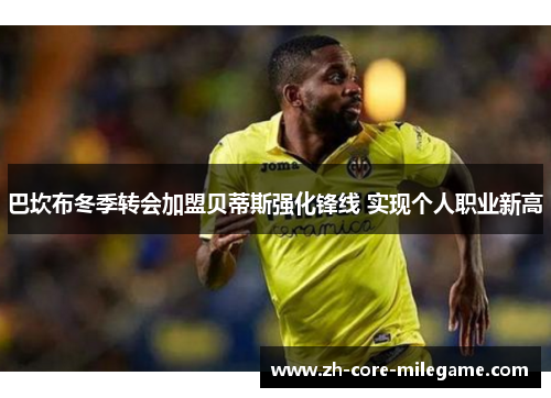 巴坎布冬季转会加盟贝蒂斯强化锋线 实现个人职业新高