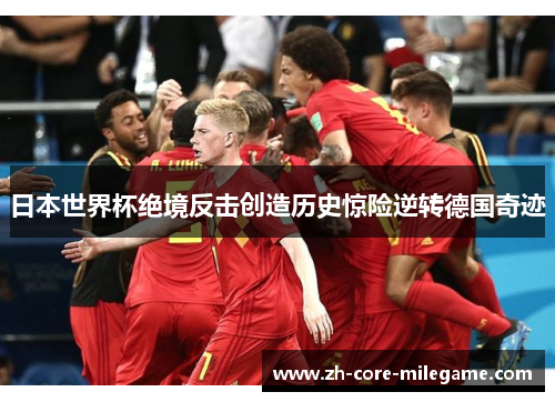 日本世界杯绝境反击创造历史惊险逆转德国奇迹