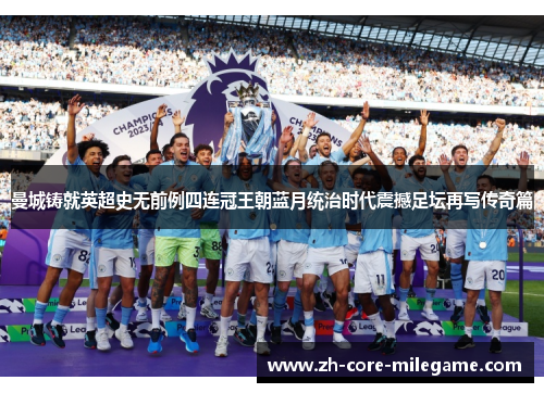 曼城铸就英超史无前例四连冠王朝蓝月统治时代震撼足坛再写传奇篇