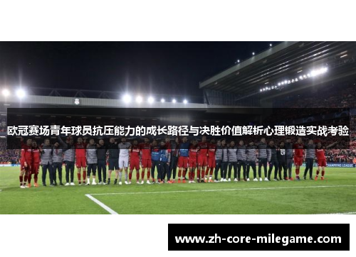 欧冠赛场青年球员抗压能力的成长路径与决胜价值解析心理锻造实战考验