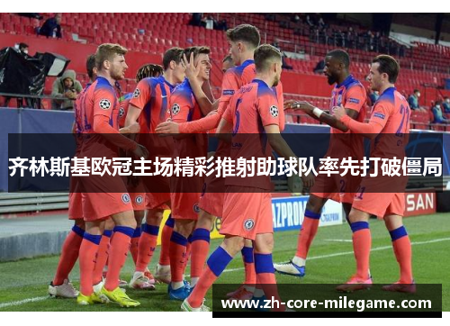 齐林斯基欧冠主场精彩推射助球队率先打破僵局