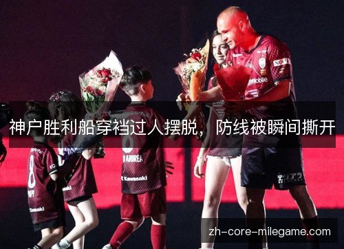 神户胜利船穿裆过人摆脱，防线被瞬间撕开